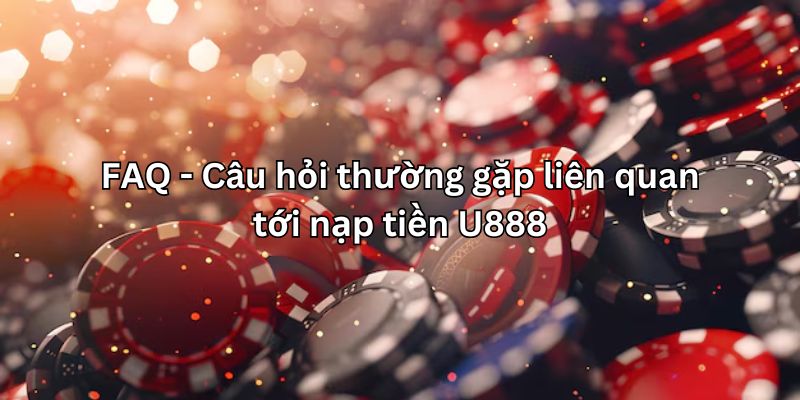 Một vài vấn đề thường gặp liên quan tới nạp tiền U888